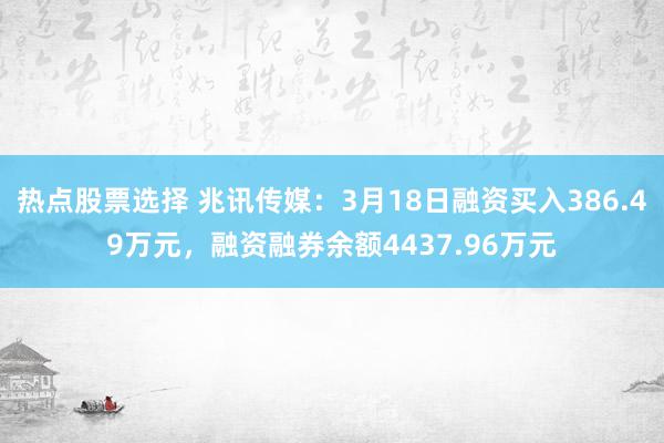 热点股票选择 兆讯传媒：3月18日融资买入386.49万元，融资融券余额4437.96万元