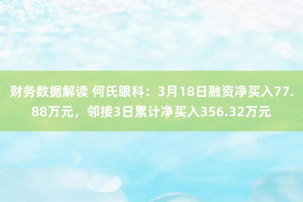 财务数据解读 何氏眼科：3月18日融资净买入77.88万元，邻接3日累计净买入356.32万元