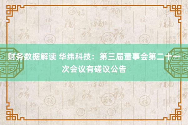 财务数据解读 华纬科技：第三届董事会第二十一次会议有磋议公告